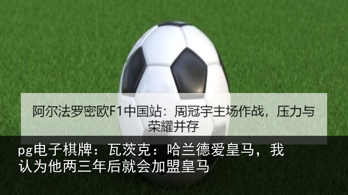pg电子棋牌：瓦茨克：哈兰德爱皇马，我认为他两三年后就会加盟皇马