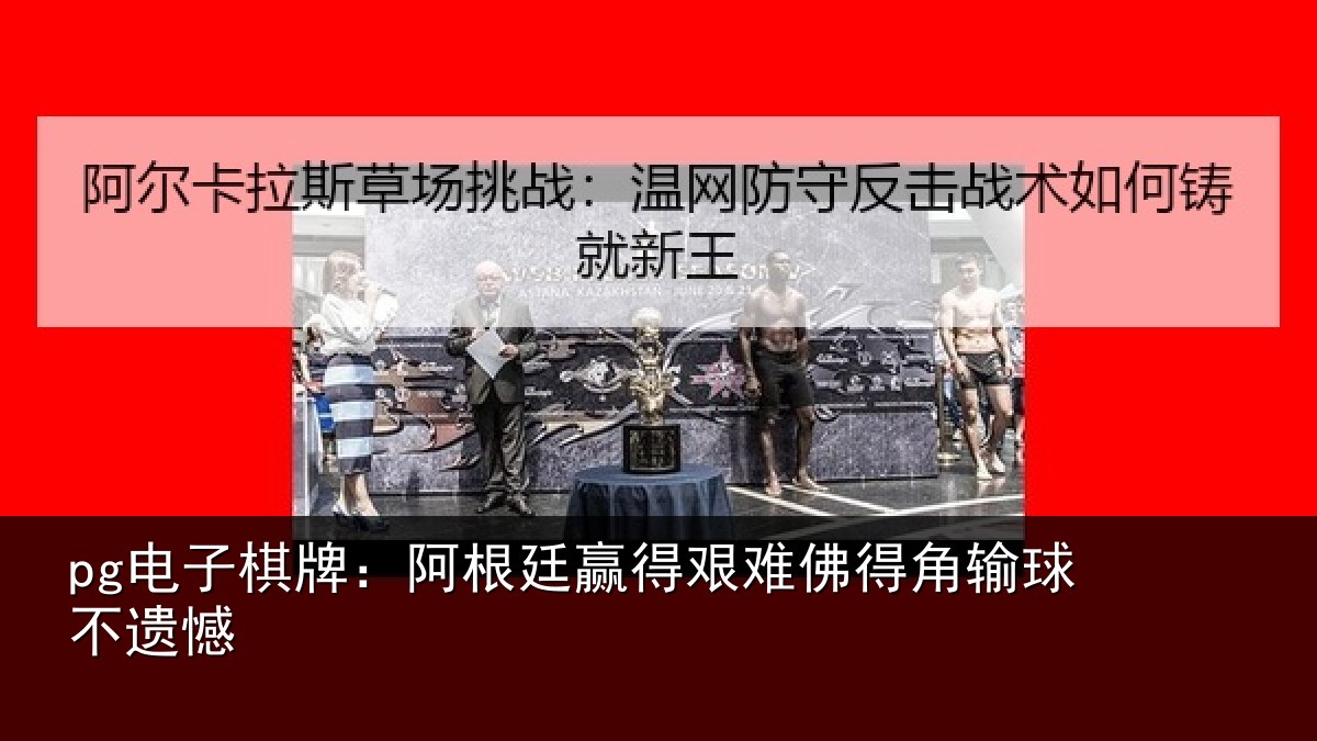 pg电子棋牌:阿根廷赢得艰难佛得角输球不遗憾