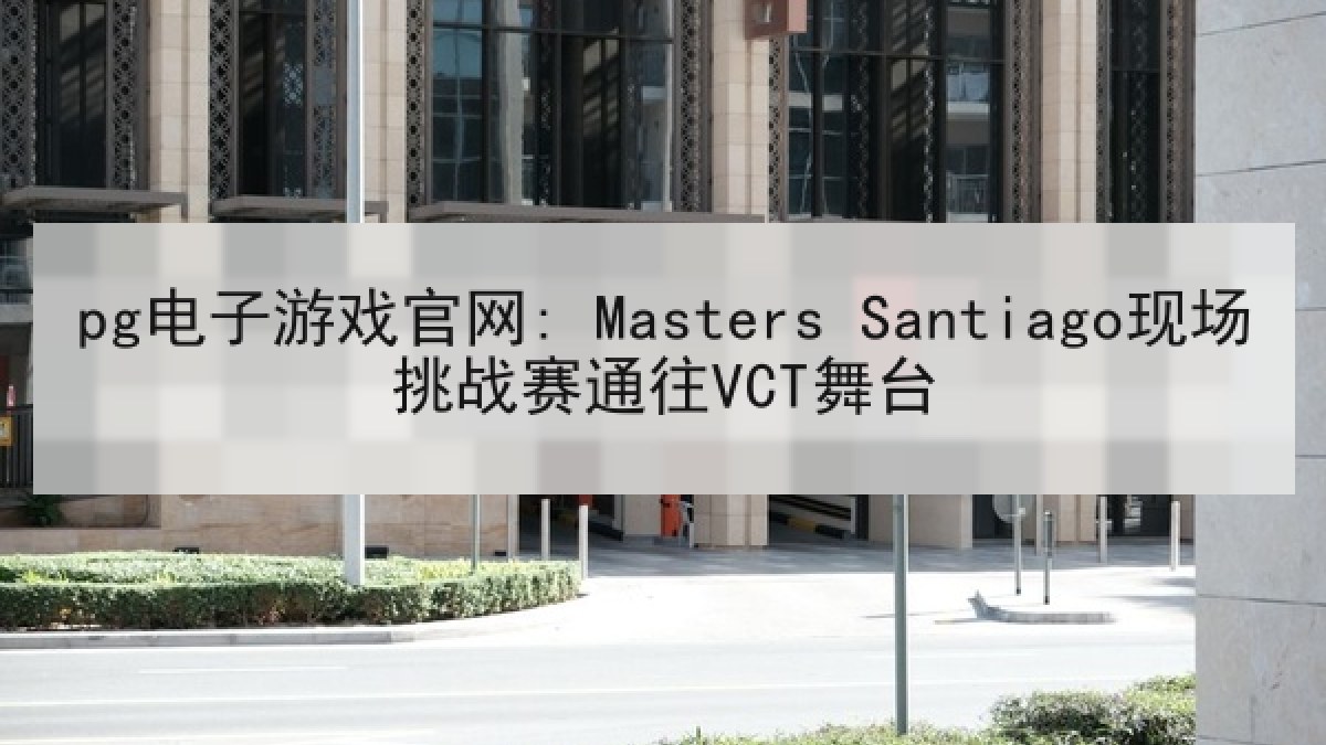 pg电子游戏官网: Masters Santiago现场挑战赛通往VCT舞台 pg电子游戏官网: Masters Santiago现场挑战赛通往VCT舞台