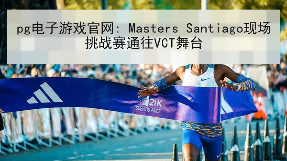 pg电子游戏官网: Masters Santiago现场挑战赛通往VCT舞台
