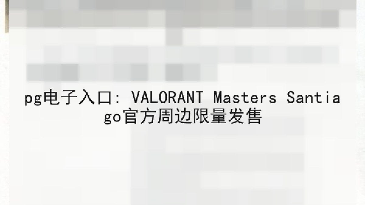 pg电子入口: VALORANT Masters Santiago官方周边限量发售