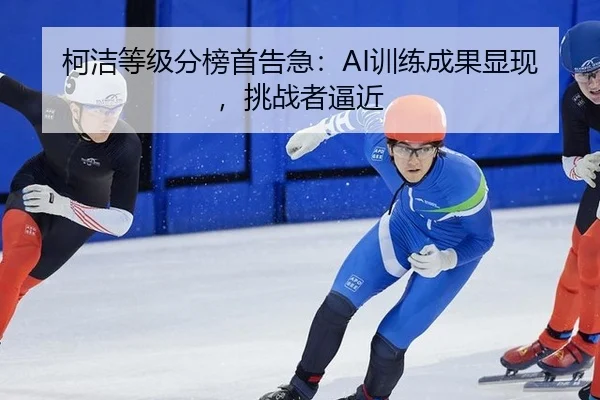 柯洁等级分榜首告急：AI训练成果显现，挑战者逼近