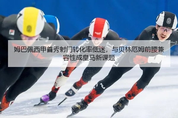 姆巴佩西甲首秀射门转化率低迷，与贝林厄姆前腰兼容性成皇马新课题