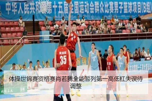 体操世锦赛资格赛肖若腾全能暂列第一高低杠失误待调整