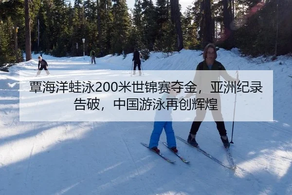 覃海洋蛙泳200米世锦赛夺金，亚洲纪录告破，中国游泳再创辉煌