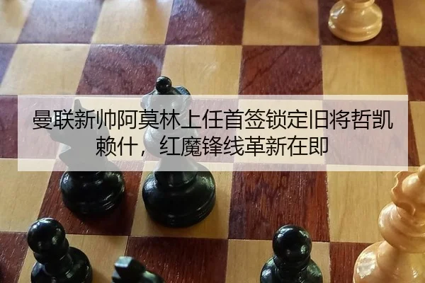 曼联新帅阿莫林上任首签锁定旧将哲凯赖什，红魔锋线革新在即