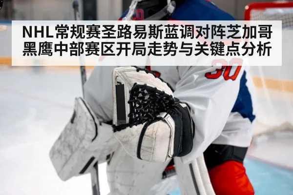NHL常规赛圣路易斯蓝调对阵芝加哥黑鹰中部赛区开局走势与关键点分析